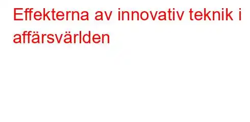 Effekterna av innovativ teknik i affärsvärlden