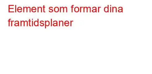 Element som formar dina framtidsplaner