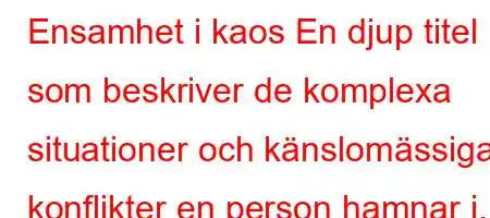 Ensamhet i kaos En djup titel som beskriver de komplexa situationer och känslomässiga konflikter en person hamnar i.