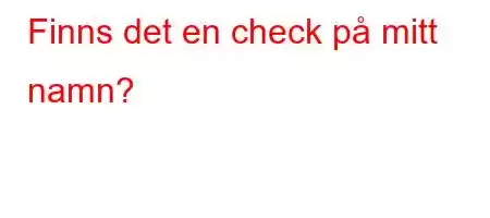 Finns det en check på mitt namn