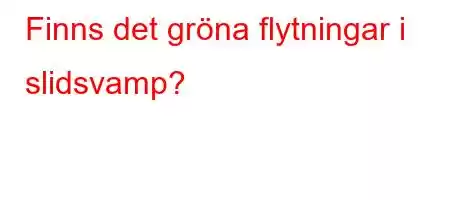 Finns det gröna flytningar i slidsvamp?