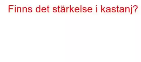 Finns det stärkelse i kastanj?