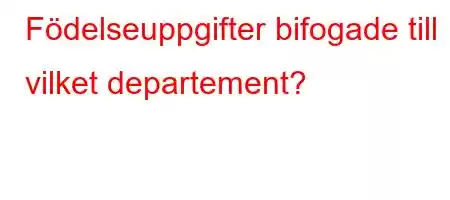 Födelseuppgifter bifogade till vilket departement