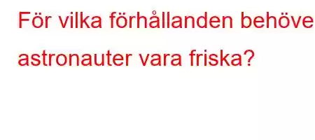 För vilka förhållanden behöver astronauter vara friska?