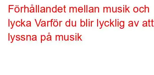 Förhållandet mellan musik och lycka Varför du blir lycklig av att lyssna på musik