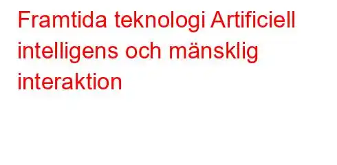 Framtida teknologi Artificiell intelligens och mänsklig interaktion