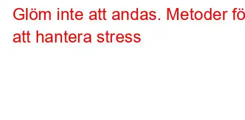 Glöm inte att andas. Metoder för att hantera stress