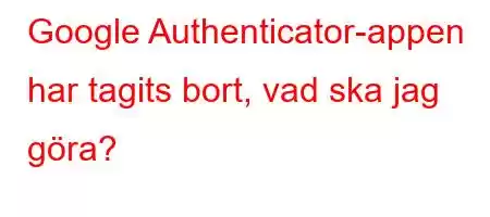 Google Authenticator-appen har tagits bort, vad ska jag göra?