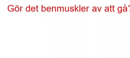 Gör det benmuskler av att gå?