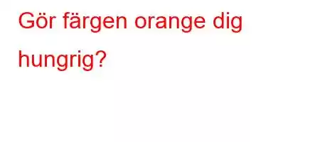 Gör färgen orange dig hungrig?