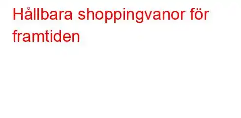 Hållbara shoppingvanor för framtiden