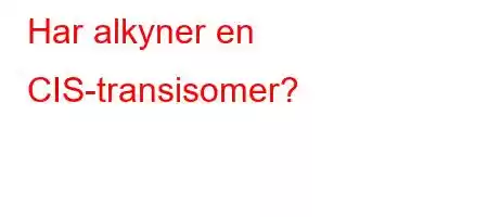 Har alkyner en CIS-transisomer?