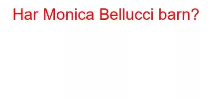 Har Monica Bellucci barn?