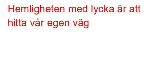 Hemligheten med lycka är att hitta vår egen väg