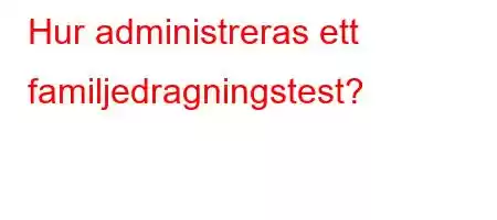 Hur administreras ett familjedragningstest?