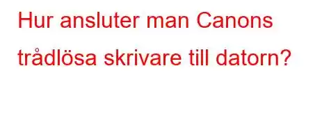 Hur ansluter man Canons trådlösa skrivare till datorn?