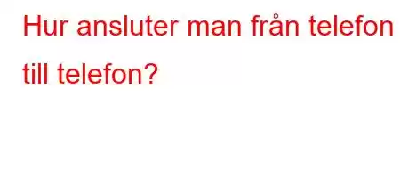 Hur ansluter man från telefon till telefon?