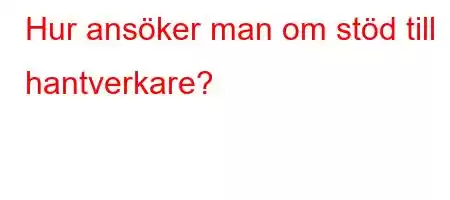 Hur ansöker man om stöd till hantverkare?