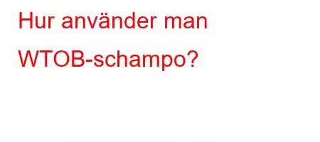 Hur använder man WTOB-schampo?