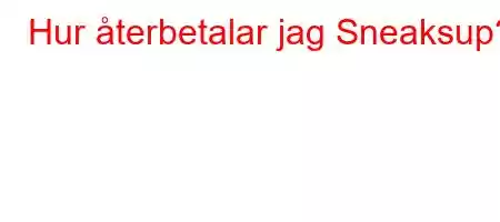 Hur återbetalar jag Sneaksup