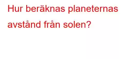 Hur beräknas planeternas avstånd från solen?