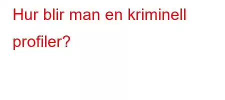 Hur blir man en kriminell profiler?