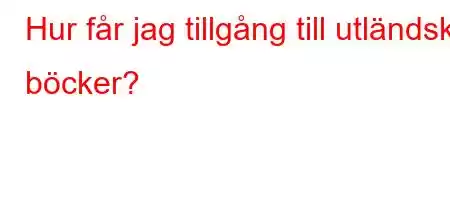 Hur får jag tillgång till utländska böcker?