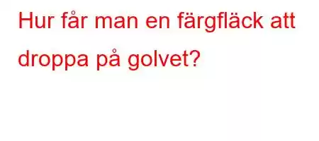 Hur får man en färgfläck att droppa på golvet?