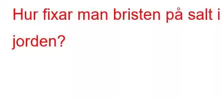 Hur fixar man bristen på salt i jorden?