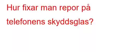 Hur fixar man repor på telefonens skyddsglas?