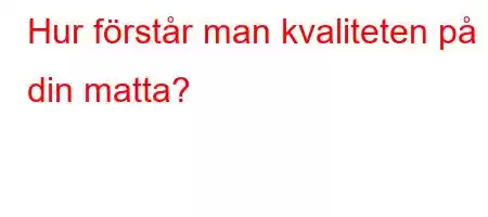 Hur förstår man kvaliteten på din matta?