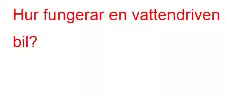 Hur fungerar en vattendriven bil