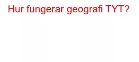 Hur fungerar geografi TYT?