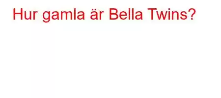 Hur gamla är Bella Twins?