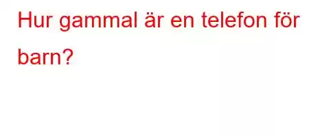 Hur gammal är en telefon för barn