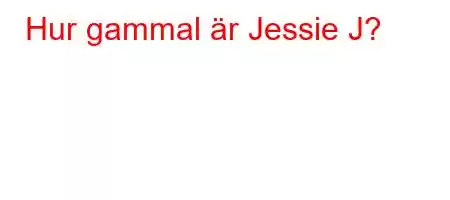 Hur gammal är Jessie J