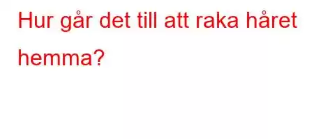 Hur går det till att raka håret hemma?