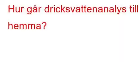 Hur går dricksvattenanalys till hemma