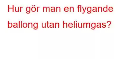 Hur gör man en flygande ballong utan heliumgas