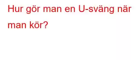 Hur gör man en U-sväng när man kör