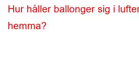 Hur håller ballonger sig i luften hemma?