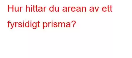 Hur hittar du arean av ett fyrsidigt prisma?