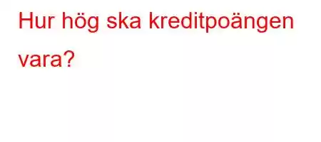 Hur hög ska kreditpoängen vara