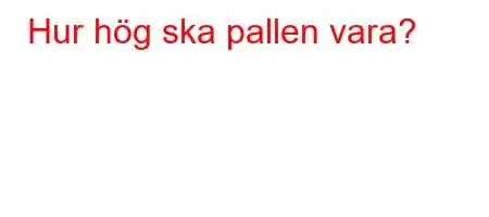 Hur hög ska pallen vara?