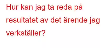 Hur kan jag ta reda på resultatet av det ärende jag verkställer?