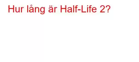 Hur lång är Half-Life 2?