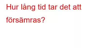 Hur lång tid tar det att försämras?