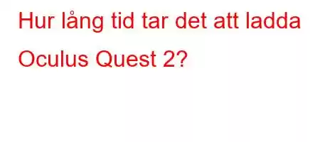 Hur lång tid tar det att ladda Oculus Quest 2?