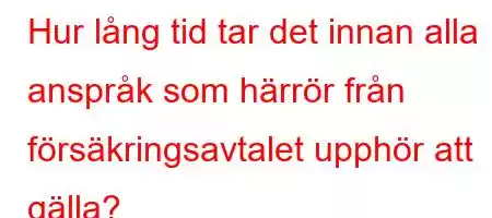 Hur lång tid tar det innan alla anspråk som härrör från försäkringsavtalet upphör att gälla?