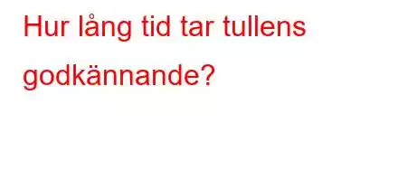 Hur lång tid tar tullens godkännande